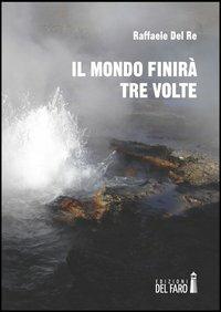 Il mondo finirà tre volte - Raffaele Del Re - Libro Edizioni del Faro 2013 | Libraccio.it
