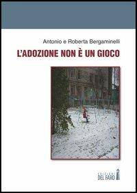 L' adozione non è un gioco - Antonio Bergaminelli, Roberta Bergaminelli - Libro Edizioni del Faro 2013 | Libraccio.it
