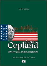 Aaron Copland. Pioniere della musica americana - Luciano Feliciani - Libro Zecchini 2011, Personaggi della musica | Libraccio.it