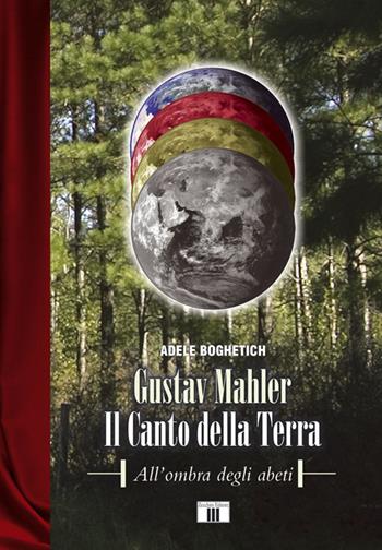 Gustav Mahler. Il canto della terra. All'ombra degli abeti - Adele Boghetich - Libro Zecchini 2014, I racconti della musica | Libraccio.it