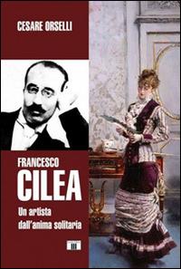 Francesco Cilea. Un artista dall'anima solitaria - Cesare Orselli - Libro Zecchini 2016, Personaggi della musica | Libraccio.it
