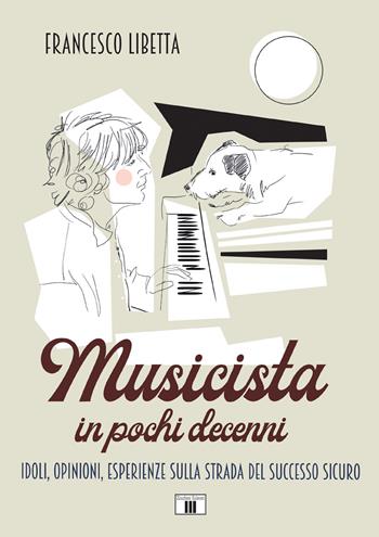 Musicista in pochi decenni. Idoli, opinioni, esperienze sulla strada del successo sicuro - Francesco Libetta - Libro Zecchini 2018 | Libraccio.it