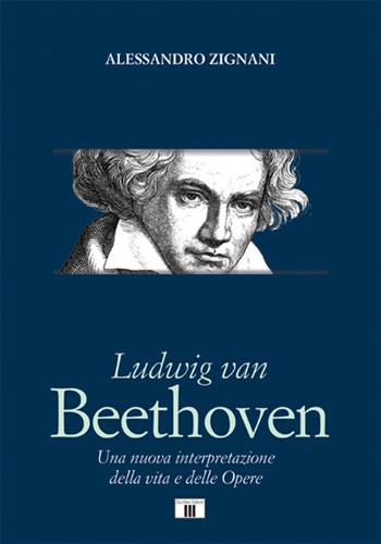 Ludwig van Beethoven. Una nuova interpretazione della vita e delle opere - Alessandro Zignani - Libro Zecchini 2020, Compositori | Libraccio.it