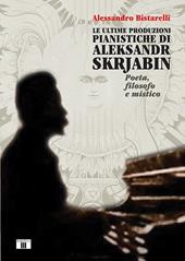 Le ultime produzioni pianistiche di Aleksandr Skrjabin. Poeta, filosofo e mistico  - Alessandro Bistarelli Libro - Libraccio.it