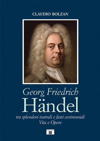 Georg Friedrich Händel. Tra splendori teatrali e fasti cerimoniali. Vita e opere - Claudio Bolzan - Libro Zecchini 2022, Compositori | Libraccio.it