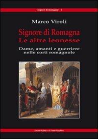 Signore di Romagna. Le altre leonesse. Dame, amanti e guerrieri nelle corti romagnole - Marco Viroli - Libro Il Ponte Vecchio 2010, Signori di Romagna | Libraccio.it