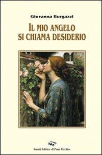 Il mio angelo si chiama desiderio - Giovanna Burgazzi - Libro Il Ponte Vecchio 2010, Alma poesis. Poeti della Romagna contemp. | Libraccio.it