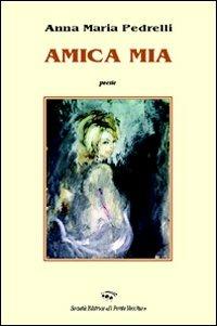 Amica mia - Anna M. Pedrelli - Libro Il Ponte Vecchio 2011, Alma poesis. Poeti della Romagna contemp. | Libraccio.it