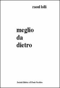 Meglio da dietro - Raoul Lolli - Libro Il Ponte Vecchio 2011, Romandíola | Libraccio.it