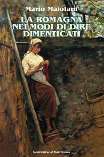 La Romagna nei modi di dire dimenticati - Mario Maiolani - Libro Il Ponte Vecchio 2012, Vicus. Testi e documenti di storia locale | Libraccio.it