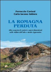 La Romagna perduta. Alla scoperta di sentieri e paesi dimenticati nelle vallate dell'alto e medio Appennino - Ferruccio Cortesi, Carla Iacono Isidoro - Libro Il Ponte Vecchio 2012, Vicus. Testi e documenti di storia locale | Libraccio.it