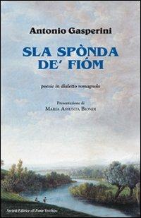Sla spònda de' fiom - Antonio Gasperini - Libro Il Ponte Vecchio 2012, Alma poesis. Poeti della Romagna contemp. | Libraccio.it