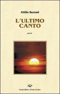 L' ultimo canto - Attilio Bazzani - Libro Il Ponte Vecchio 2013, Alma poesis. Poeti della Romagna contemp. | Libraccio.it