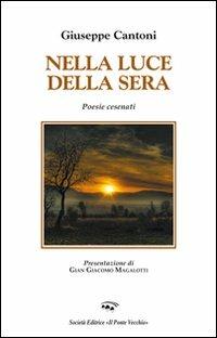 Nella luce della sera - Giuseppe Cantoni - Libro Il Ponte Vecchio 2013, Alma poesis. Poeti della Romagna contemp. | Libraccio.it