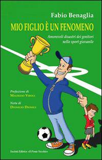 Mio figlio è un fenomeno. Amorevoli disastri dei genitori negli sport giovanili - Fabio Benaglia - Libro Il Ponte Vecchio 2014 | Libraccio.it