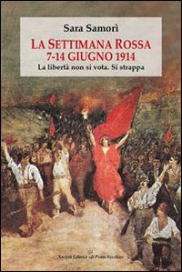 La settimana rossa 7-14 giugno 1914. La libertà non si vota. Si strappa - Sara Samorì - Libro Il Ponte Vecchio 2014, Vicus. Testi e documenti di storia locale | Libraccio.it
