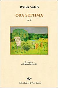 Ora settima - Walter Valeri - Libro Il Ponte Vecchio 2014, Alma poesis. Poeti della Romagna contemp. | Libraccio.it