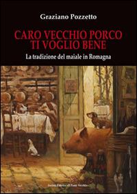 Caro vecchio porco ti voglio bene. La tradizione del maiale in Romagna - Graziano Pozzetto - Libro Il Ponte Vecchio 2014, Vicus. Studi santarcangiolesi | Libraccio.it