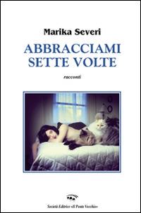 Abracciami sette volte - Marika Severi - Libro Il Ponte Vecchio 2014, Cammei | Libraccio.it