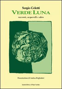 Verde luna. Racconti, acquerelli e altro - Sergio Celetti - Libro Il Ponte Vecchio 2014, Cammei | Libraccio.it