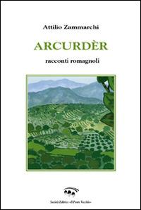 Arcurdér. Ricordi romagnoli - Attilio Zammarchi - Libro Il Ponte Vecchio 2014, Cammei | Libraccio.it