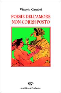 Poesie dell'amore non corrisposto - Vittorio Casadei - Libro Il Ponte Vecchio 2015, Cammei | Libraccio.it