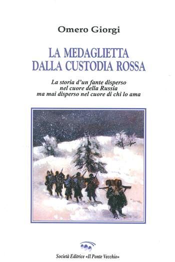 La medaglietta della custodia rossa. Storia di un fante disperso nel cuore della Russia mai disperso nel cuore di chi lo ama - Omero Giorgi - Libro Il Ponte Vecchio 2015, Cammei | Libraccio.it