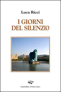 I giorni del silenzio - Luca Ricci - Libro Il Ponte Vecchio 2015, Alma poesis. Poeti della Romagna contemp. | Libraccio.it