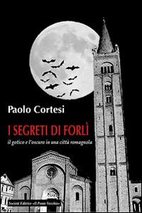 I segreti di Forlì, il gotico e l'oscuro in una città romagnola  - Libro Il Ponte Vecchio 2015, Vicus. Testi e documenti di storia locale | Libraccio.it