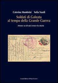 Soldati di Galeata al tempo della Grande Guerra. Atroce su di noi cresce la storia - Caterina Mambrini, Sofia Nardi - Libro Il Ponte Vecchio 2015, Vicus. Studi santarcangiolesi | Libraccio.it