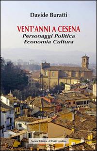 Vent'anni a Cesena. Personaggi, politica, economia, cultura - Davide Buratti - Libro Il Ponte Vecchio 2016, Ursa major | Libraccio.it
