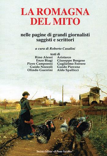 La Romagna del mito. Nelle pagine di grando giornalisti saggisti e scrittori  - Libro Il Ponte Vecchio 2017, Vicus. Testi e documenti di storia locale | Libraccio.it