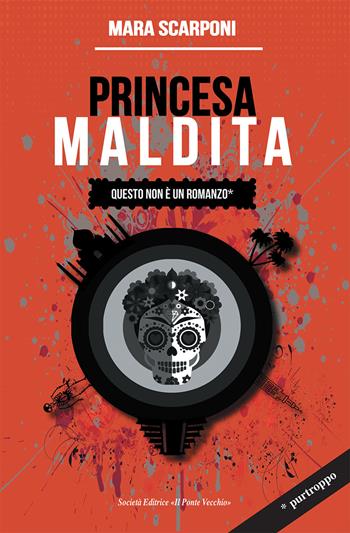 Princesa Maldita. Questo non è un romanzo - Mara Scarponi - Libro Il Ponte Vecchio 2017 | Libraccio.it