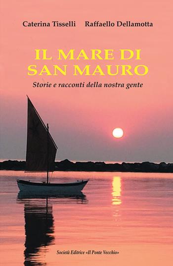 Il mare di San Mauro. Storie e racconti della nostra gente - Caterina Tisselli, Raffaello Dellamotta - Libro Il Ponte Vecchio 2017, Memorandum | Libraccio.it