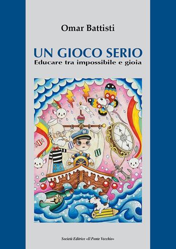 Un gioco serio. Educare tra impossibile e gioia - Omar Battisti - Libro Il Ponte Vecchio 2017 | Libraccio.it