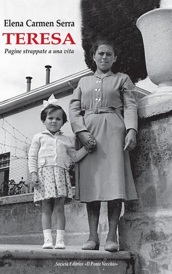 Teresa. Pagine strappate a una vita - Elena Carmen Serra - Libro Il Ponte Vecchio 2017, Memorandum | Libraccio.it