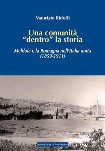 Una comunità «dentro» la storia. Meldola e la Romagna nell'Italia unita (1859-1911) - Maurizio Ridolfi - Libro Il Ponte Vecchio 2017, Storie | Libraccio.it