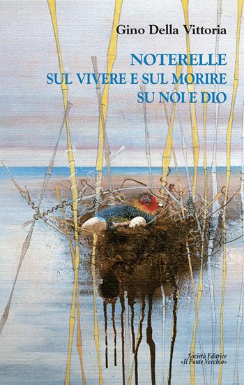 Noterelle sul vivere e sul morire su noi e Dio - Gino Della Vittoria - Libro Il Ponte Vecchio 2017, Cammei | Libraccio.it