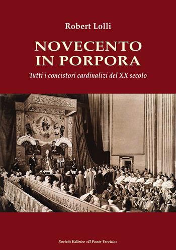 Novecento in Porpora. Tutti i concistori cardinalizi del XX secolo - Robert Lolli - Libro Il Ponte Vecchio 2017, Storie | Libraccio.it