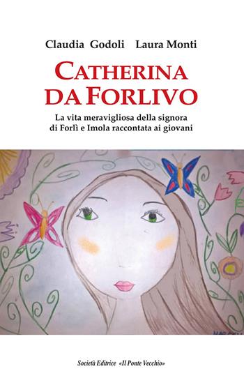 Catherina Da Forlivo. La vita meravigliosa della Signora di Forlì e Imola raccontata ai giovani - Laura Monti, Claudia Godoli - Libro Il Ponte Vecchio 2017 | Libraccio.it