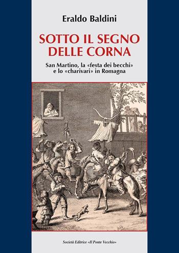 Sotto il segno delle corna. San Martino, la "festa dei becchi" e lo "charivari" in Romagna - Eraldo Baldini - Libro Il Ponte Vecchio 2017, Vicus. Testi e documenti di storia locale | Libraccio.it
