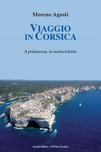 Viaggio in Corsica. A primavera, in motocicletta - Moreno Agosti - Libro Il Ponte Vecchio 2017, Memorandum | Libraccio.it
