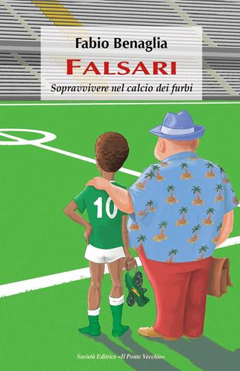 Falsari. Sopravvivere nel calcio dei furbi - Fabio Benaglia - Libro Il Ponte Vecchio 2017 | Libraccio.it