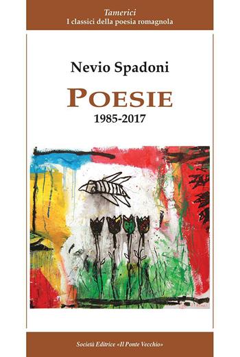 Poesie 1985-2017 - Nevio Spadoni - Libro Il Ponte Vecchio 2017, Alma poesis. Poeti della Romagna contemp. | Libraccio.it