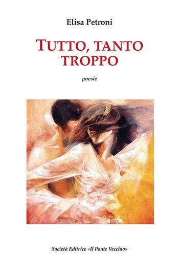 Tutto, tanto, troppo - Elisa Petroni - Libro Il Ponte Vecchio 2017, Alma poesis. Poeti della Romagna contemp. | Libraccio.it