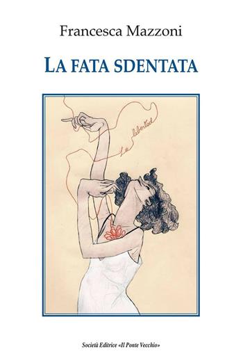 La fata sdentata - Francesca Mazzoni - Libro Il Ponte Vecchio 2017, Alma poesis. Poeti della Romagna contemp. | Libraccio.it