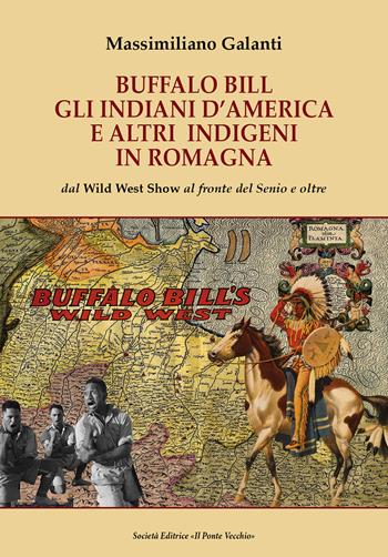 Buffalo Bill, gli indiani d'America e altri indigeni in Romagna. Dal Wild West Show al fronte del Senio e oltre - Massimiliano Galanti - Libro Il Ponte Vecchio 2018, Vicus. Testi e documenti di storia locale | Libraccio.it