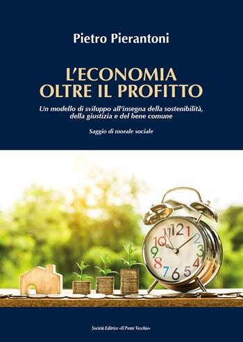 L' economia oltre il profitto. Un modello di sviluppo all'insegna della sostenibilità, della giustizia e del bene comune. Saggio di morale sociale - Pietro Pierantoni - Libro Il Ponte Vecchio 2018, Ursa major | Libraccio.it