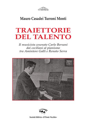 Traiettorie del talento. Il musicista cesenate Carlo Bersani dai ceciliani al pianismo tra Amintore Galli e Renato Serra - Mauro Casadei Turroni Monti - Libro Il Ponte Vecchio 2018, Quaderni del "Bonci" | Libraccio.it