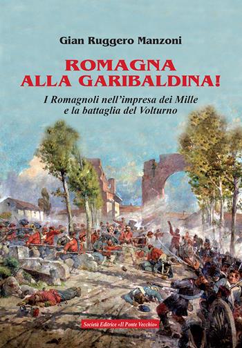 Romagna alla garibaldina! I romagnoli nell'impresa dei Mille e la battaglia del Volturno - Gian Ruggero Manzoni - Libro Il Ponte Vecchio 2018, Vicus. Testi e documenti di storia locale | Libraccio.it